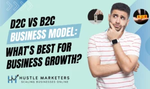 D2C vs B2C Business Model: What’s Best for Business Growth by Hustle Marketers